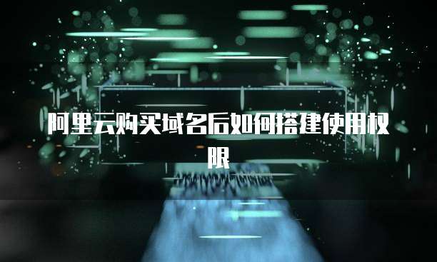 阿里云购买域名后如何搭建使用权限