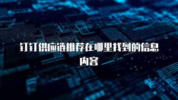 钉钉供应链推荐在哪里找到的信息内容