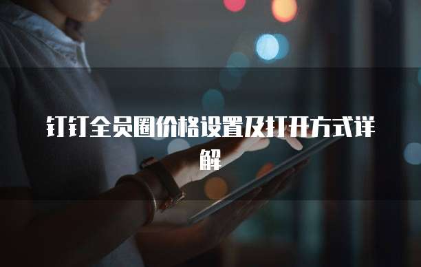 钉钉全员圈价格设置及打开方式详解