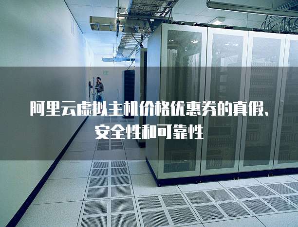 阿里云虚拟主机价格优惠券的真假、安全性和可靠性