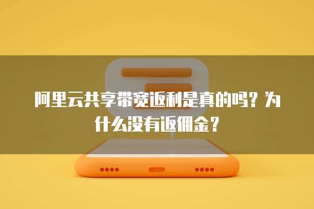 阿里云共享带宽返利是真的吗?为什么没有返佣金?
