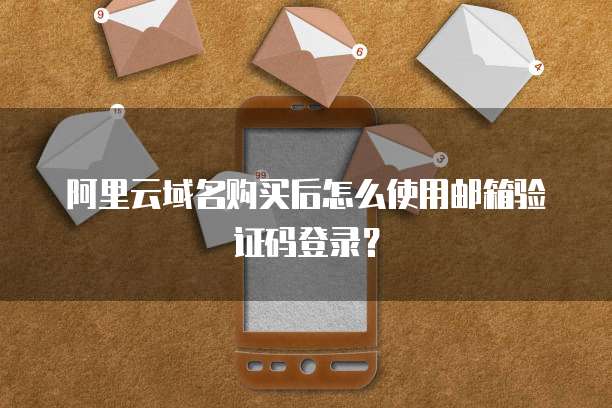 阿里云域名购买后怎么使用邮箱验证码登录？