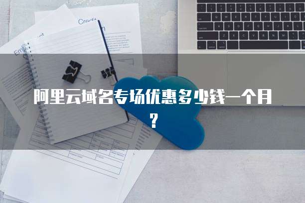 阿里云域名专场优惠多少钱一个月？