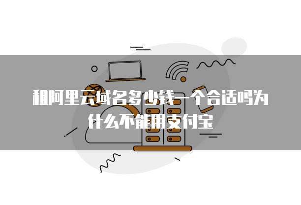 租阿里云域名多少钱一个合适吗为什么不能用支付宝