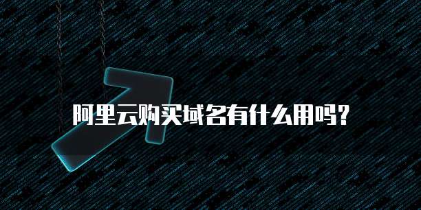 阿里云购买域名有什么用吗?