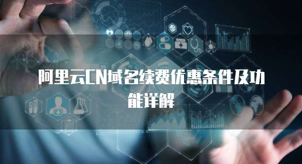阿里云CN域名续费优惠条件及功能详解