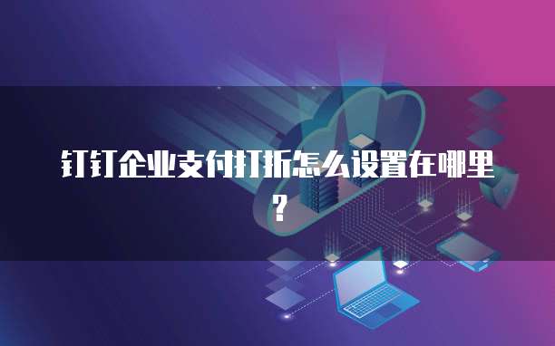 钉钉企业支付打折怎么设置在哪里?