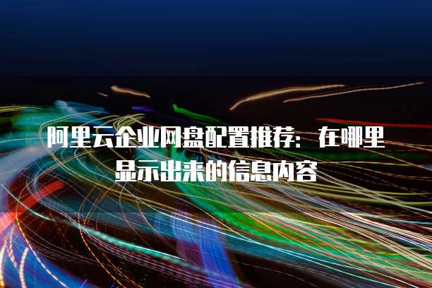 阿里云企业网盘配置推荐:在哪里显示出来的信息内容