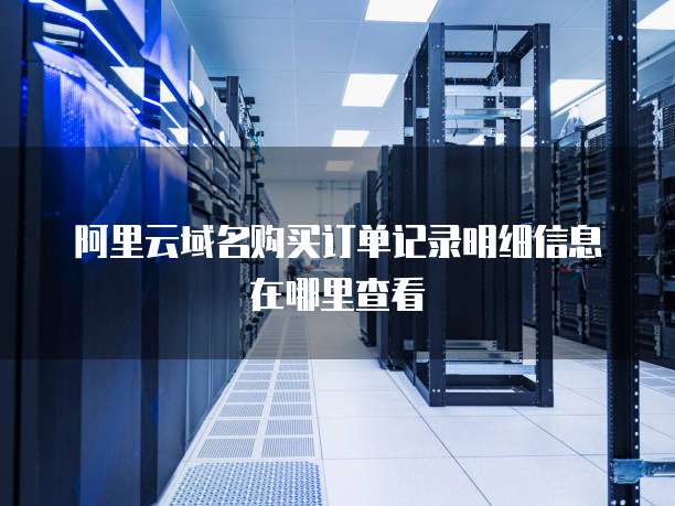 阿里云域名购买订单记录明细信息在哪里查看
