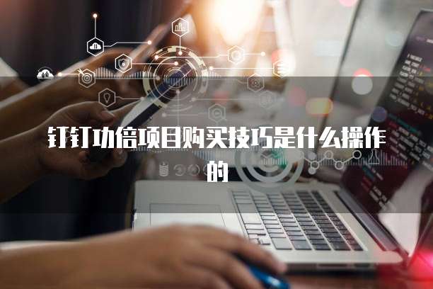 钉钉功倍项目购买技巧是什么操作的