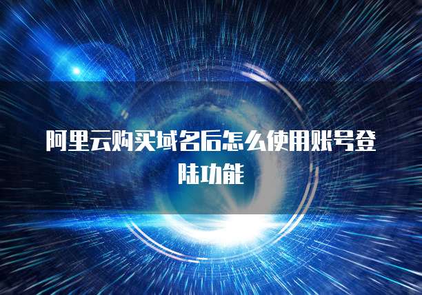 阿里云购买域名后怎么使用账号登陆功能