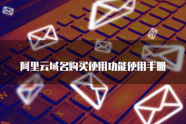 阿里云域名购买使用功能使用手册