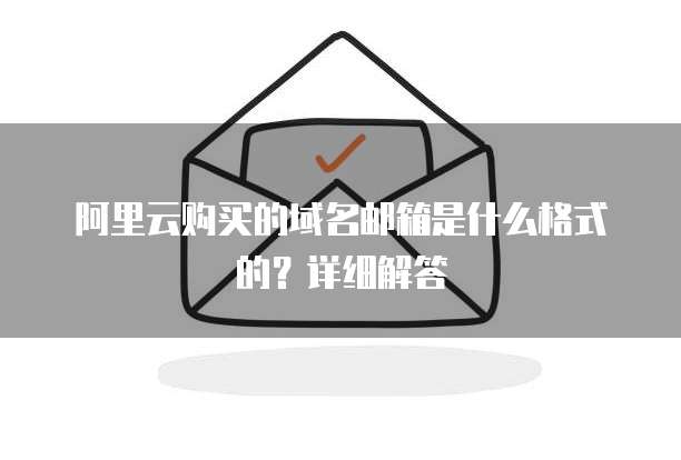 阿里云购买的域名邮箱是什么格式的？详细解答