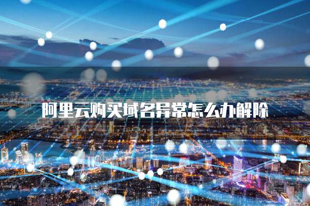 阿里云购买域名异常怎么办解除
