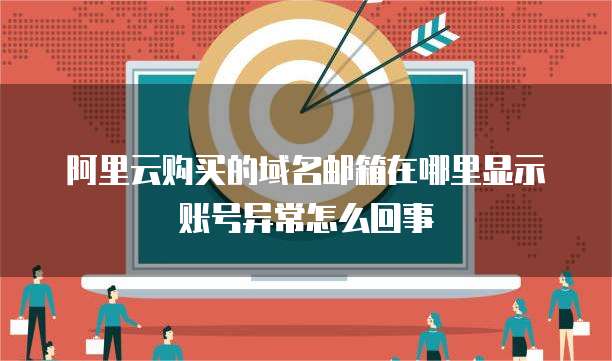 阿里云购买的域名邮箱在哪里显示账号异常怎么回事