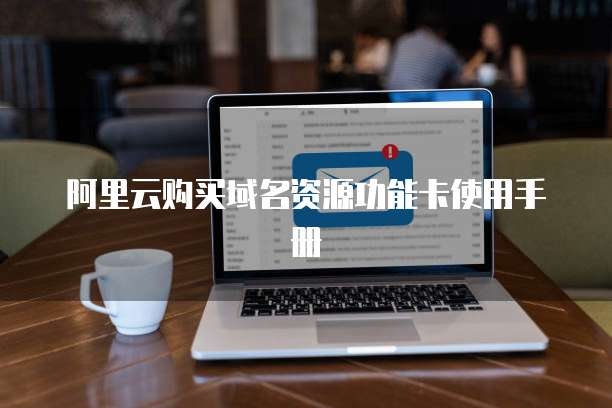 阿里云购买域名资源功能卡使用手册