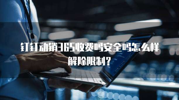 钉钉动销365收费吗安全吗怎么样解除限制?