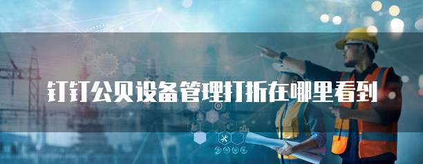 钉钉公贝设备管理打折在哪里看到