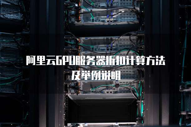阿里云GPU服务器折扣计算方法及举例说明