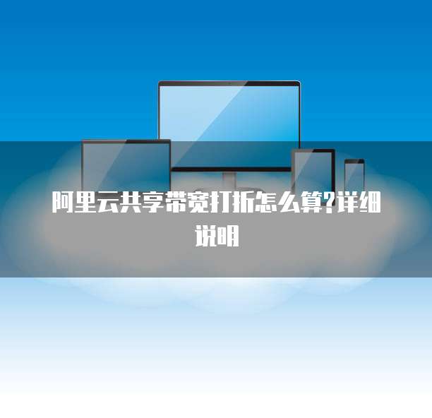  阿里云共享带宽打折怎么算?详细说明