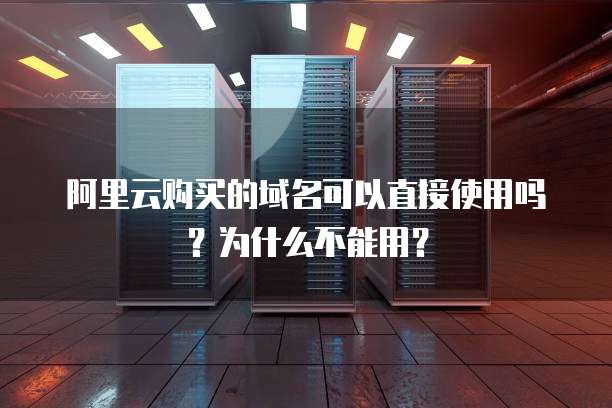 阿里云购买的域名可以直接使用吗？为什么不能用？