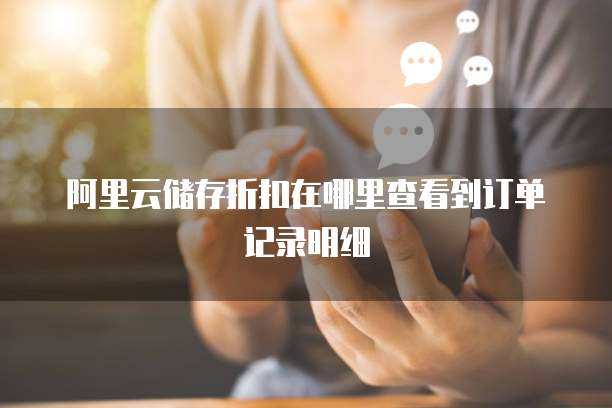 阿里云储存折扣在哪里查看到订单记录明细