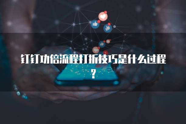 钉钉功倍流程打折技巧是什么过程?
