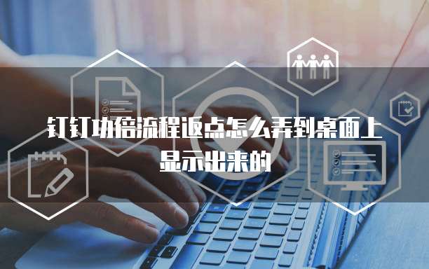 钉钉功倍流程返点怎么弄到桌面上显示出来的