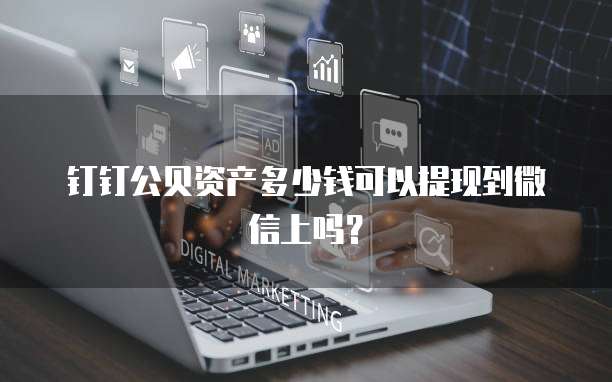 钉钉公贝资产多少钱可以提现到微信上吗?