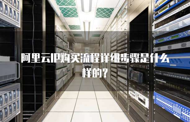 阿里云IP购买流程详细步骤是什么样的?