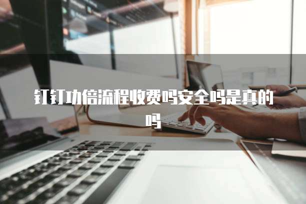 钉钉功倍流程收费吗安全吗是真的吗