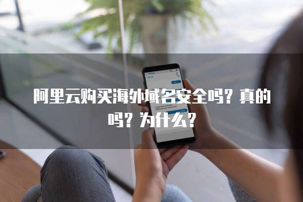 阿里云购买海外域名安全吗?真的吗?为什么?