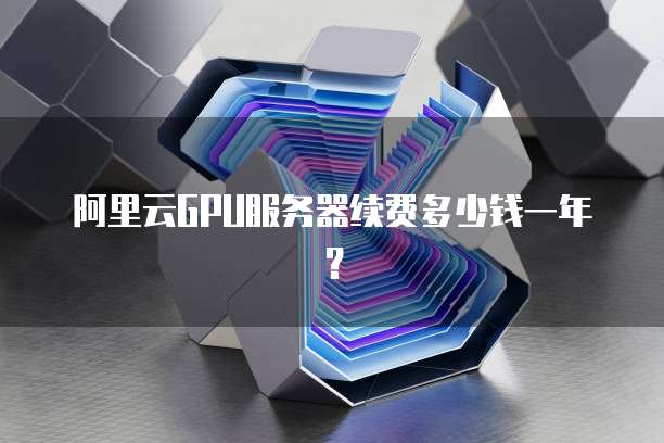 阿里云GPU服务器续费多少钱一年?