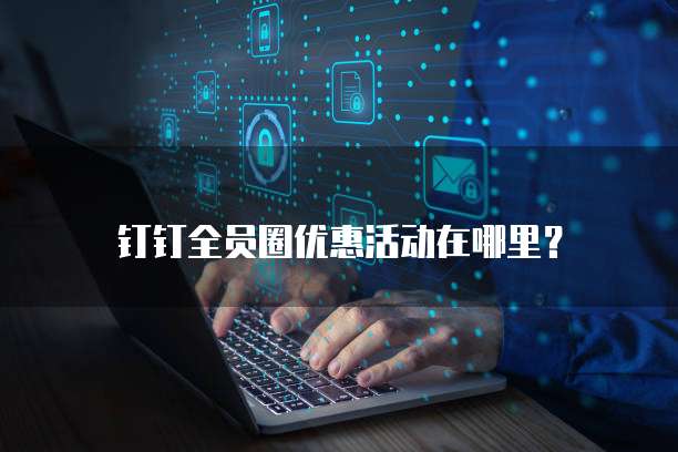 钉钉全员圈优惠活动在哪里?