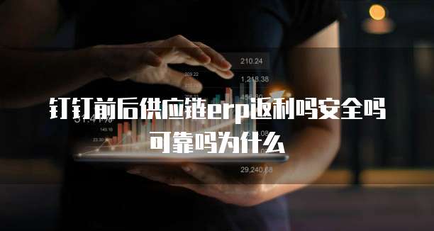 钉钉前后供应链erp返利吗安全吗可靠吗为什么