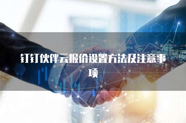 钉钉伙伴云报价设置方法及注意事项