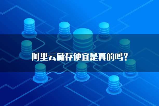阿里云储存便宜是真的吗？