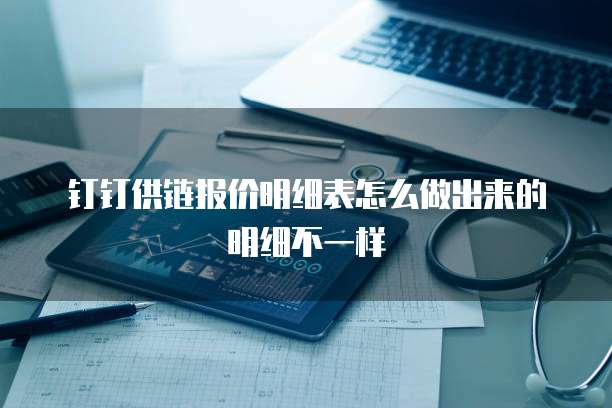 钉钉供链报价明细表怎么做出来的明细不一样