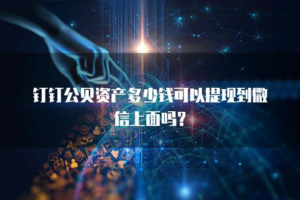 钉钉公贝资产多少钱可以提现到微信上面吗?