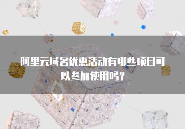阿里云域名优惠活动有哪些项目可以参加使用吗?