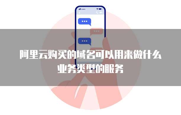 阿里云购买的域名可以用来做什么业务类型的服务