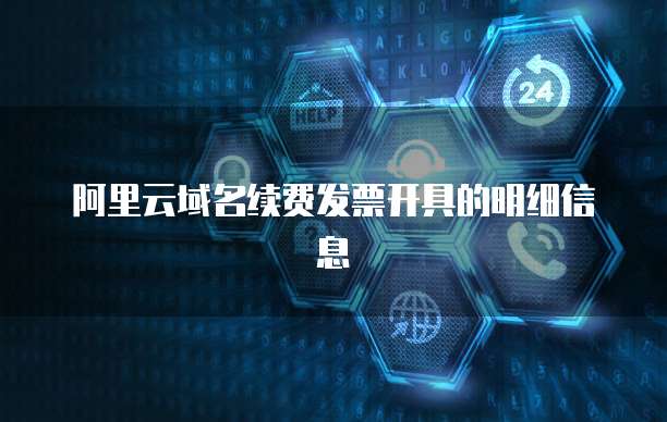 阿里云域名续费发票开具的明细信息