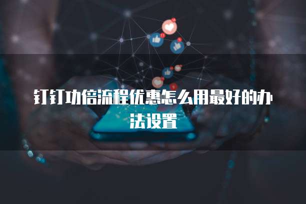 钉钉功倍流程优惠怎么用最好的办法设置