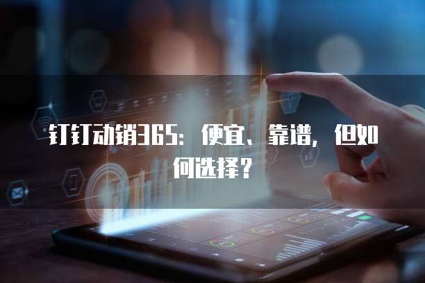 钉钉动销365：便宜、靠谱，但如何选择？