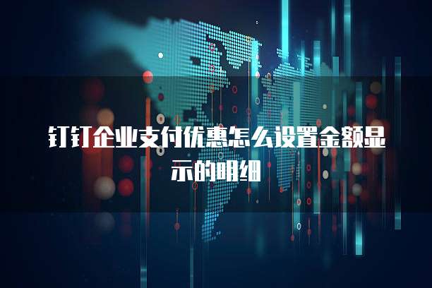 钉钉企业支付优惠怎么设置金额显示的明细
