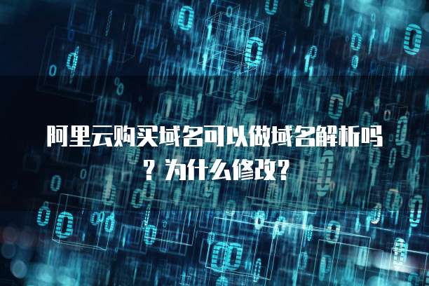 阿里云购买域名可以做域名解析吗?为什么修改?