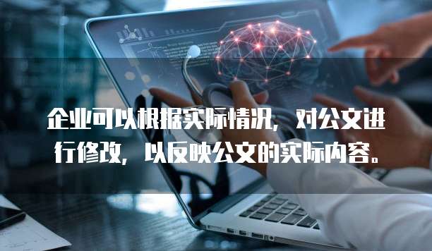 企业可以根据实际情况,对公文进行修改,以反映公文的实际内容。