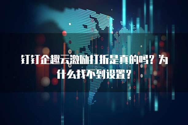 钉钉企趣云激励打折是真的吗?为什么找不到设置?