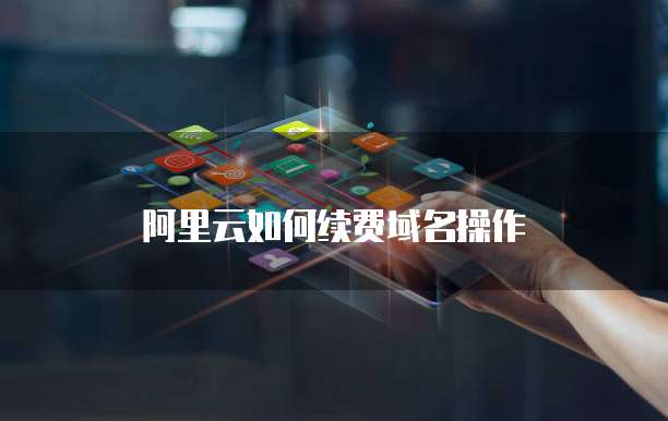 阿里云如何续费域名操作