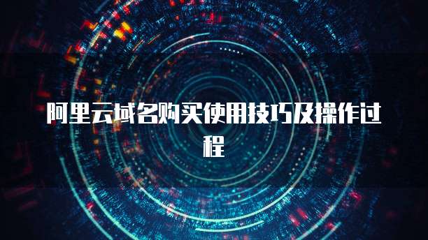 阿里云域名购买使用技巧及操作过程